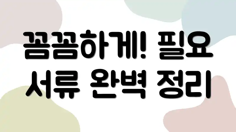 꼼꼼하게! 필요 서류 완벽 정리