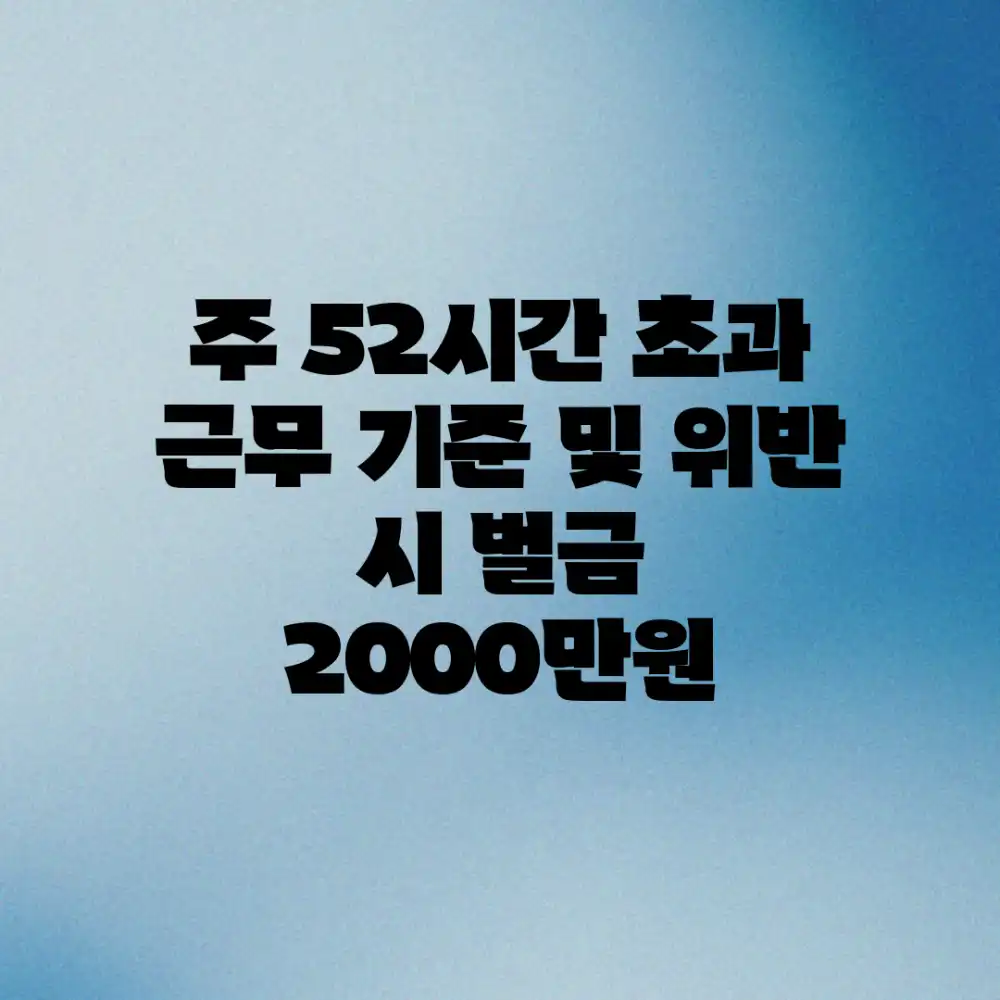 주 52시간 초과 근무 기준 및 위반 시 벌금 (2000만원)