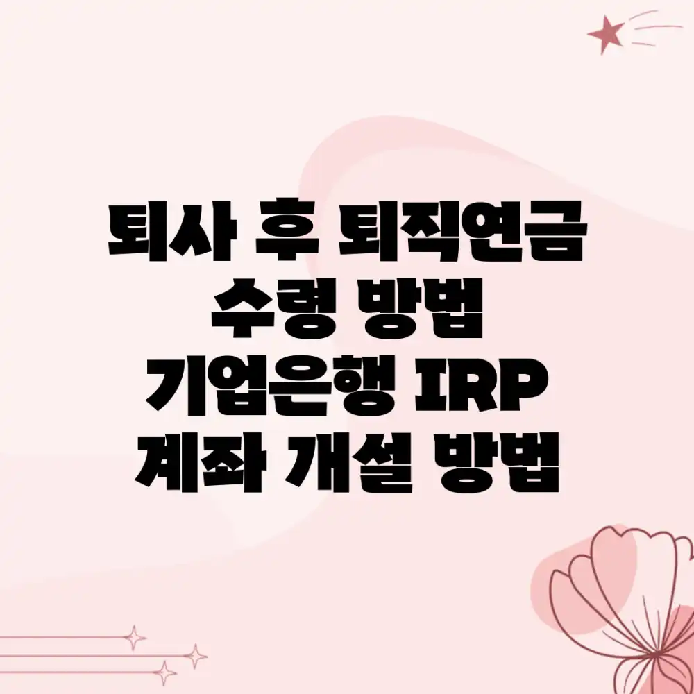 퇴사 후 퇴직연금 수령 방법 | 기업은행 IRP 계좌 개설 방법