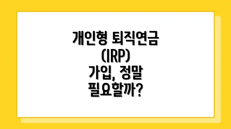 개인형 퇴직연금(IRP) 가입, 정말 필요할까?