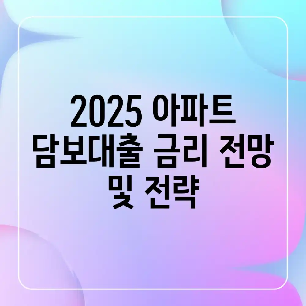 2025 아파트 담보대출 금리 전망 및 전략