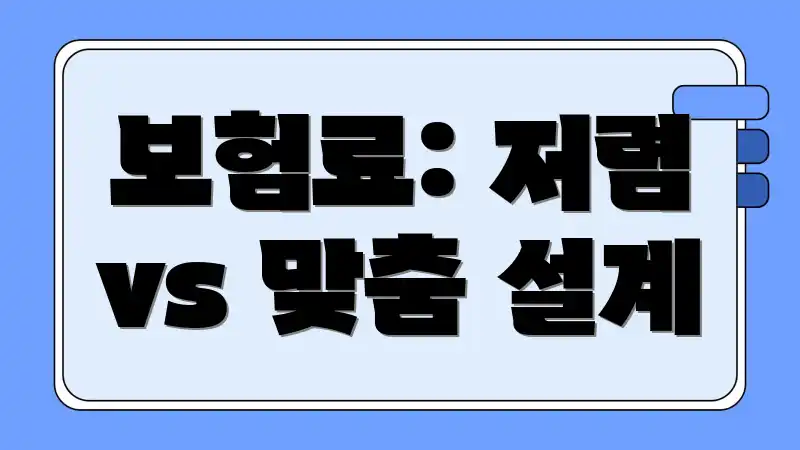 보험료: 저렴 vs 맞춤 설계